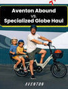 Specialized Globe Haul ST vs Aventon Abound: What’s the Best Cargo Ebike?